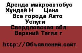 Аренда микроавтобус Хундай Н1  › Цена ­ 50 - Все города Авто » Услуги   . Свердловская обл.,Верхний Тагил г.